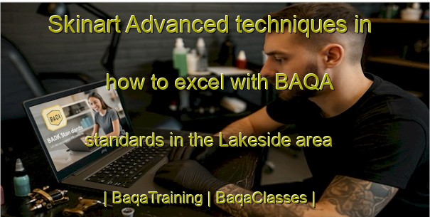 Skinart Advanced techniques in how to excel with BAQA standards in the Lakeside area | BaqaTraining | BaqaClasses | SkinartTraining-Australia